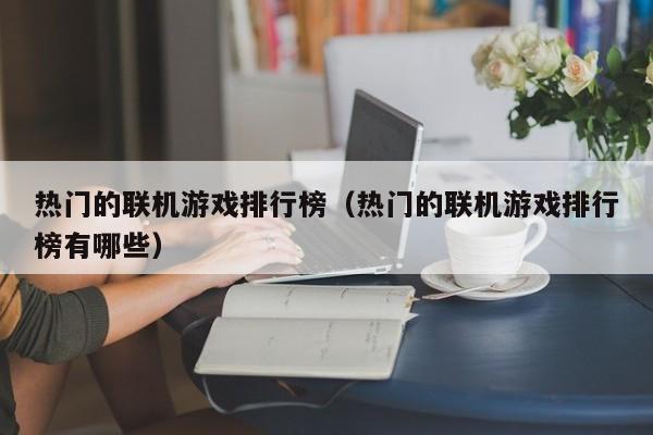 熱門的聯(lián)機游戲排行榜（熱門的聯(lián)機游戲排行榜有哪些）