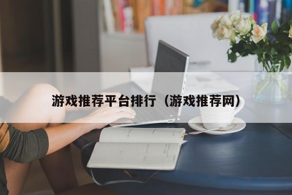 游戲推薦平臺排行（游戲推薦網）