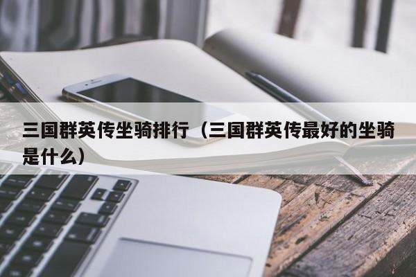 三國群英傳坐騎排行（三國群英傳最好的坐騎是什么）