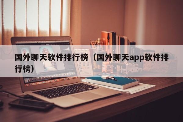 國外聊天軟件排行榜（國外聊天app軟件排行榜）