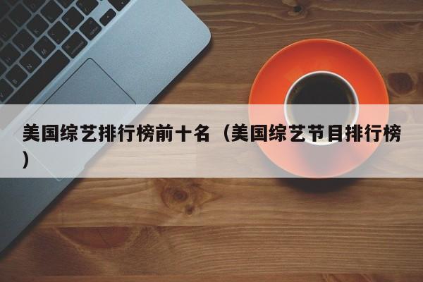 美國綜藝排行榜前十名（美國綜藝節(jié)目排行榜）