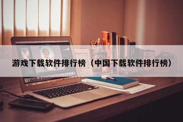 游戲下載軟件排行榜（中國下載軟件排行榜）