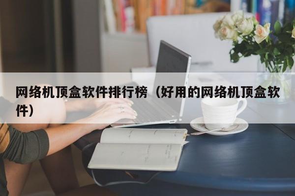 網絡機頂盒軟件排行榜（好用的網絡機頂盒軟件）