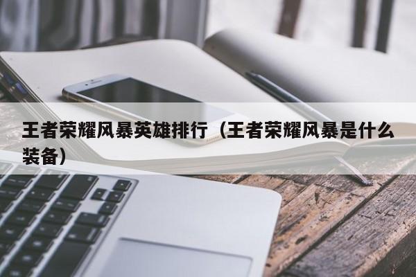 王者榮耀風(fēng)暴英雄排行（王者榮耀風(fēng)暴是什么裝備）