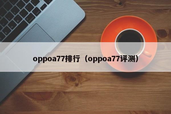 oppoa77排行（oppoa77評測）