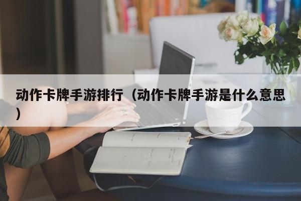 動作卡牌手游排行（動作卡牌手游是什么意思）