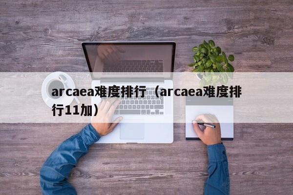 arcaea難度排行（arcaea難度排行11加）