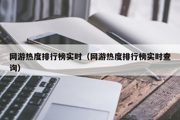 網(wǎng)游熱度排行榜實(shí)時(shí)（網(wǎng)游熱度排行榜實(shí)時(shí)查詢）